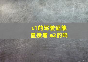 c1的驾驶证能直接增 a2的吗